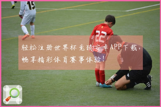 轻松注册世界杯竞猜安卓APP下载，畅享精彩体育赛事体验！