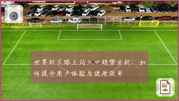 世界杯买球主站入口趋势分析：如何提升用户体验与使用效率