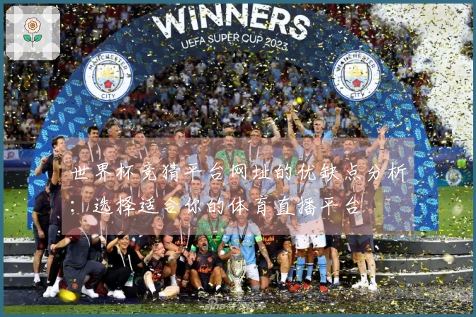 世界杯竞猜平台网址的优缺点分析：选择适合你的体育直播平台