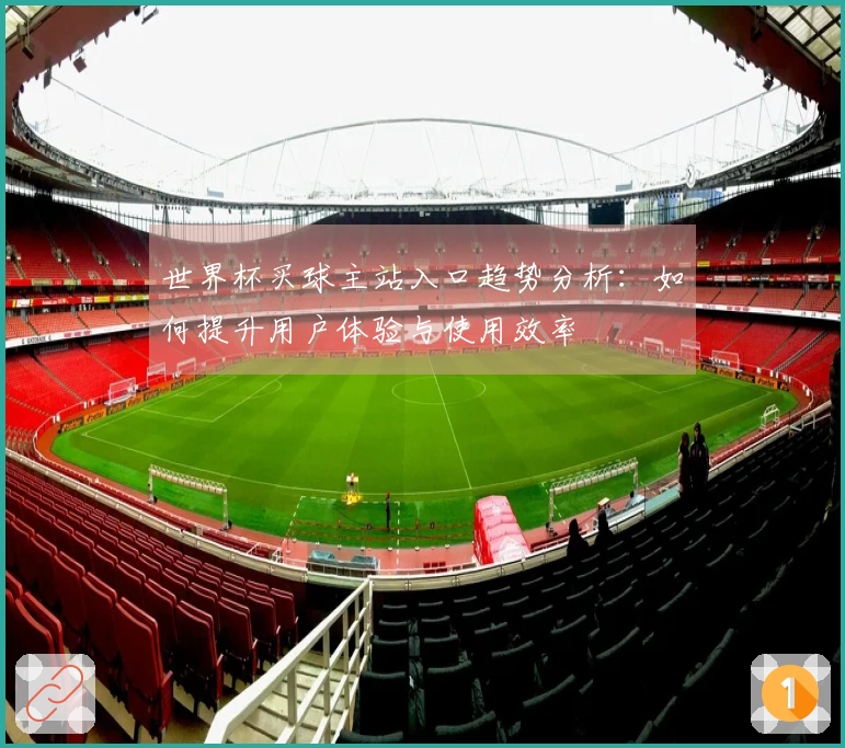 世界杯买球主站入口趋势分析：如何提升用户体验与使用效率